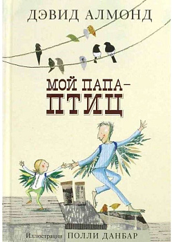 Дэвид Алмонд. Мой папа - птиц