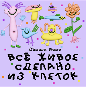 Маша Дёшина "Все живое сделано из клеток"